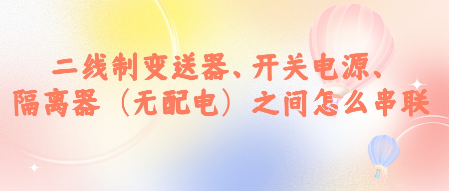 二線制變送器、開關電源、隔離器（無配電）之間怎么串...